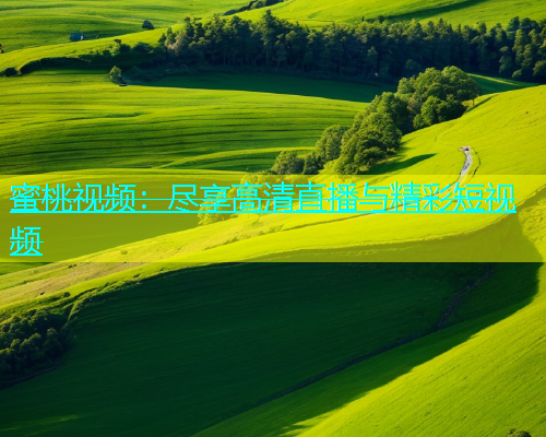 蜜桃视频：尽享高清直播与精彩短视频