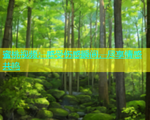 蜜桃视频：感受伤感瞬间，尽享情感共鸣