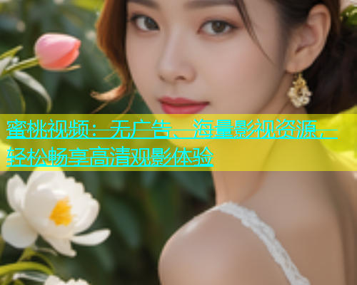 蜜桃视频：无广告、海量影视资源，轻松畅享高清观影体验
