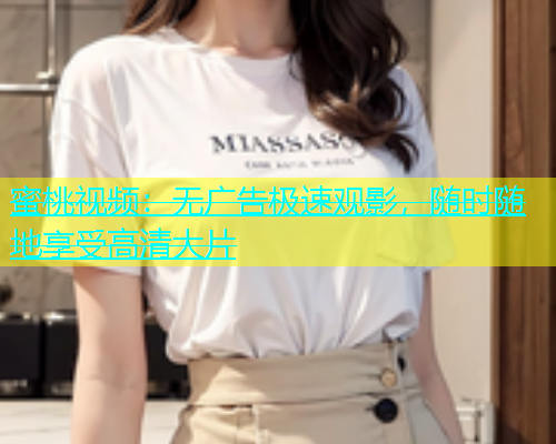 蜜桃视频：无广告极速观影，随时随地享受高清大片
