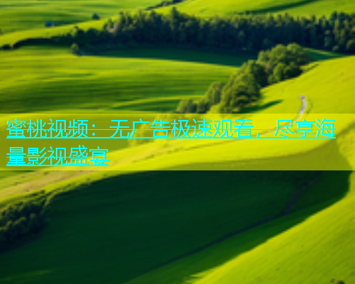 蜜桃视频：无广告极速观看，尽享海量影视盛宴