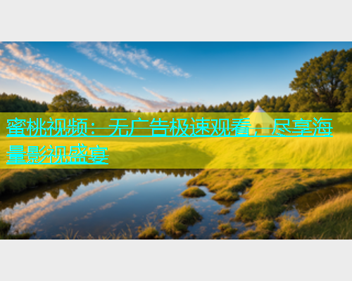 蜜桃视频：无广告极速观看，尽享海量影视盛宴