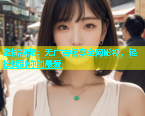 蜜桃视频：无广告畅享全网影视，轻松找到你的最爱
