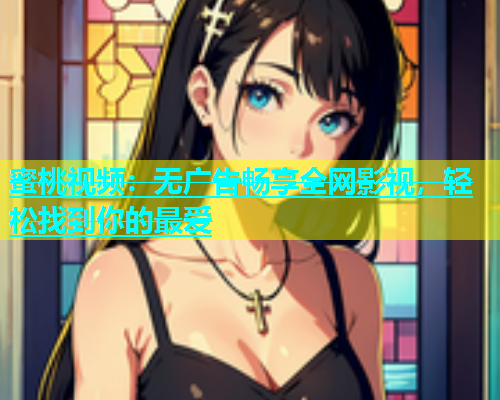 蜜桃视频：无广告畅享全网影视，轻松找到你的最爱