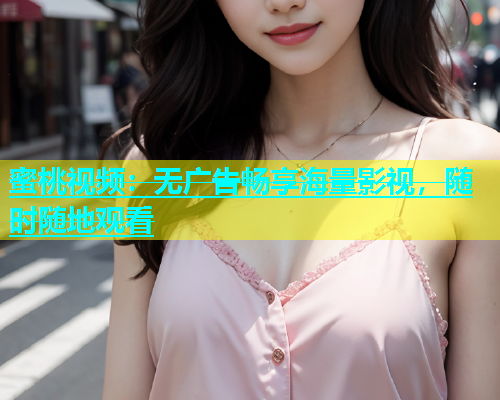 蜜桃视频：无广告畅享海量影视，随时随地观看