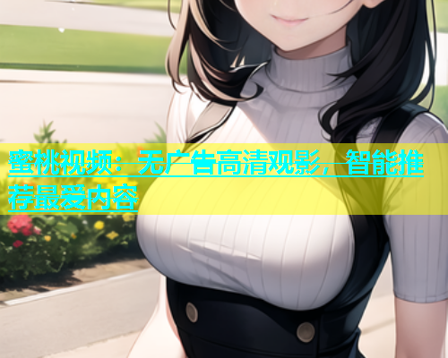 蜜桃视频：无广告高清观影，智能推荐最爱内容