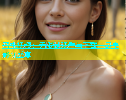 蜜桃视频：无限制观看与下载，尽享影视盛宴