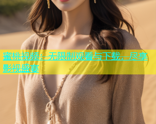 蜜桃视频：无限制观看与下载，尽享影视盛宴
