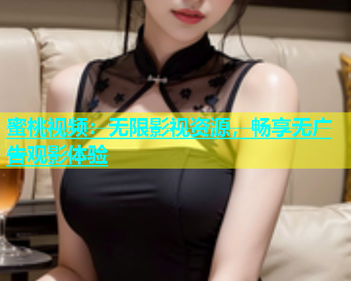 蜜桃视频：无限影视资源，畅享无广告观影体验