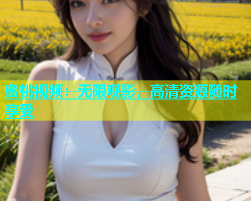 蜜桃视频：无限观影，高清资源随时享受
