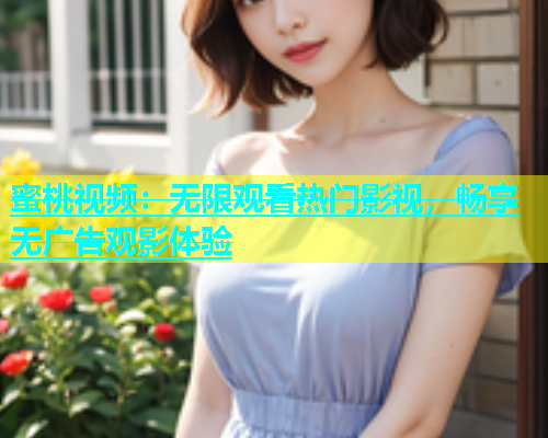 蜜桃视频：无限观看热门影视，畅享无广告观影体验
