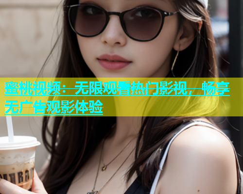 蜜桃视频：无限观看热门影视，畅享无广告观影体验