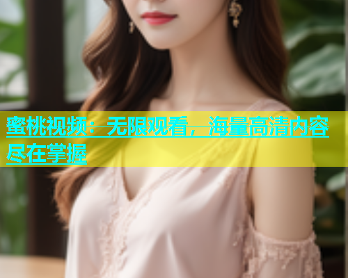 蜜桃视频：无限观看，海量高清内容尽在掌握
