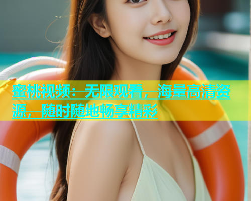 蜜桃视频：无限观看，海量高清资源，随时随地畅享精彩