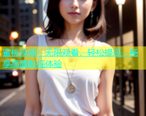 蜜桃视频：无限观看，轻松提现，畅享高清影视体验