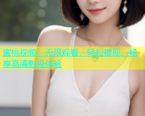 蜜桃视频：无限观看，轻松提现，畅享高清影视体验