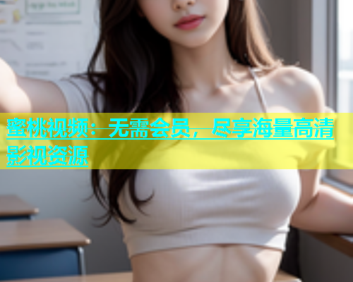 蜜桃视频：无需会员，尽享海量高清影视资源