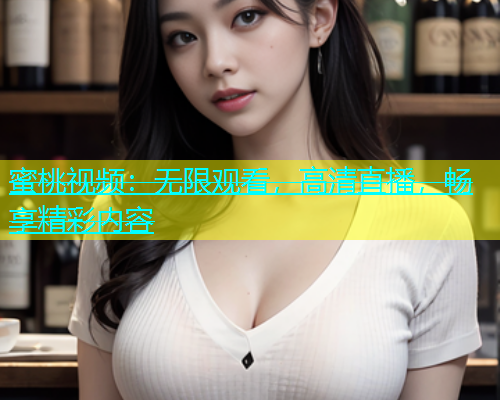 蜜桃视频：无限观看，高清直播，畅享精彩内容