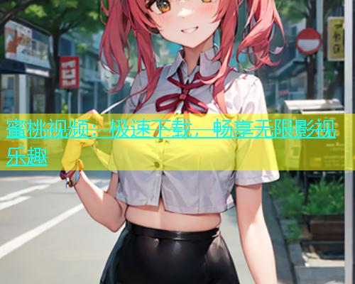 蜜桃视频：极速下载，畅享无限影视乐趣