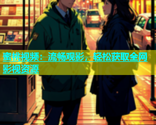 蜜桃视频：流畅观影，轻松获取全网影视资源