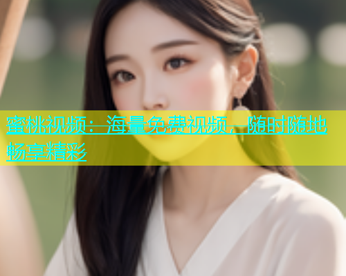 蜜桃视频：海量免费视频，随时随地畅享精彩