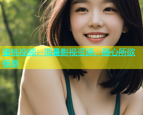 蜜桃视频：海量影视资源，随心所欲畅享