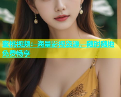 蜜桃视频：海量影视资源，随时随地免费畅享