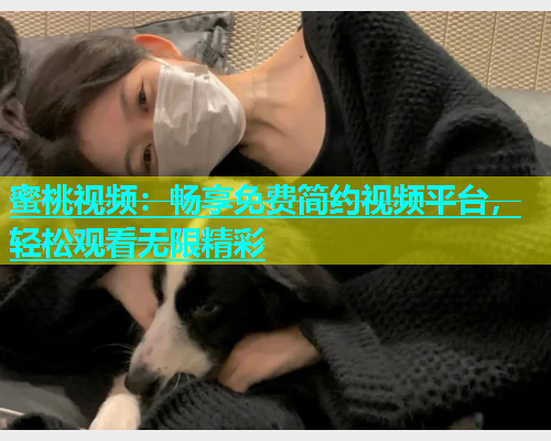 蜜桃视频：畅享免费简约视频平台，轻松观看无限精彩