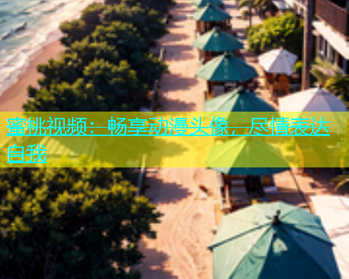 蜜桃视频：畅享动漫头像，尽情表达自我