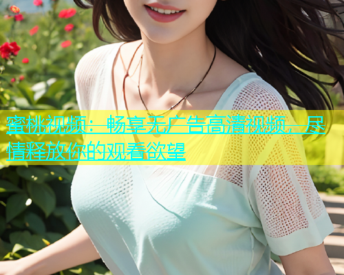 蜜桃视频：畅享无广告高清视频，尽情释放你的观看欲望