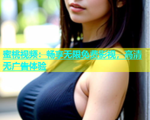 蜜桃视频：畅享无限免费影视，高清无广告体验
