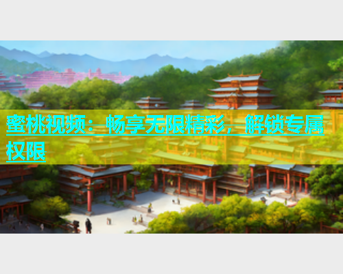蜜桃视频：畅享无限精彩，解锁专属权限