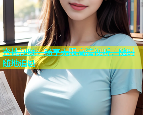 蜜桃视频：畅享无限高清视听，随时随地追剧