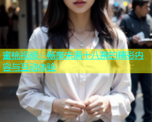 蜜桃视频：畅享未满十八禁的精彩内容与互动体验