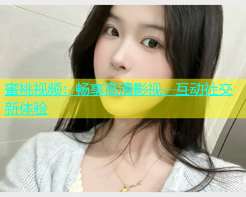 蜜桃视频：畅享高清影视，互动社交新体验