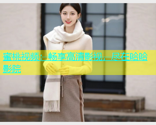 蜜桃视频：畅享高清影视，尽在哈哈影院