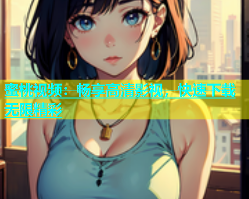 蜜桃视频：畅享高清影视，快速下载无限精彩