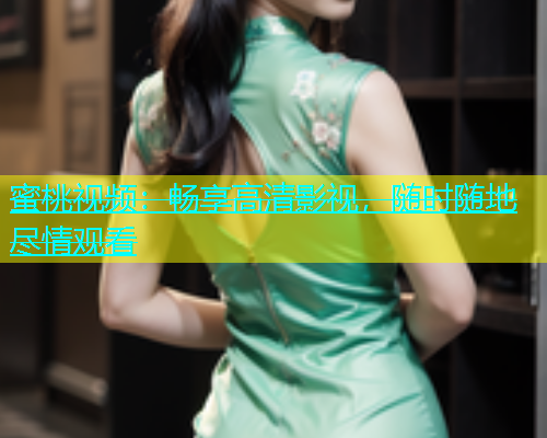 蜜桃视频：畅享高清影视，随时随地尽情观看