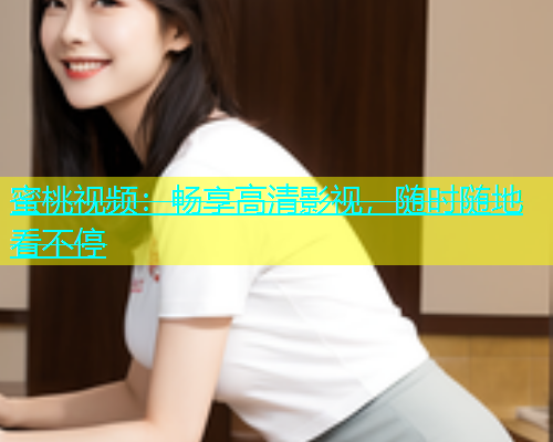 蜜桃视频：畅享高清影视，随时随地看不停