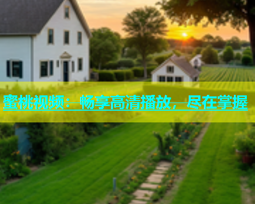 蜜桃视频：畅享高清播放，尽在掌握