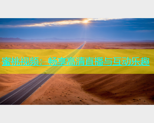 蜜桃视频：畅享高清直播与互动乐趣