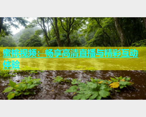 蜜桃视频：畅享高清直播与精彩互动体验