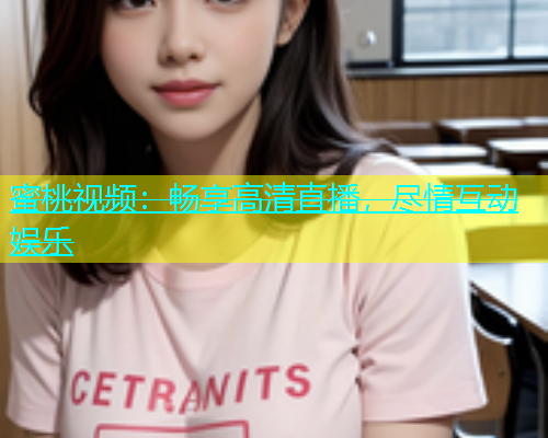 蜜桃视频：畅享高清直播，尽情互动娱乐
