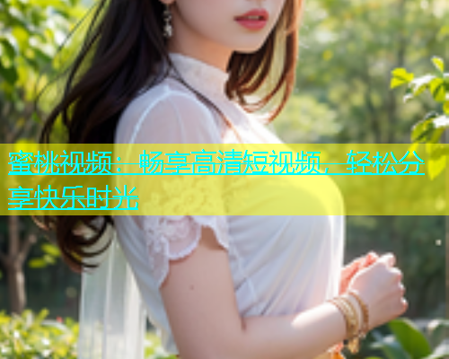 蜜桃视频：畅享高清短视频，轻松分享快乐时光