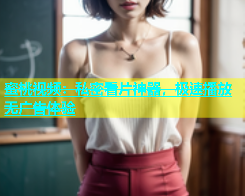 蜜桃视频：私密看片神器，极速播放无广告体验