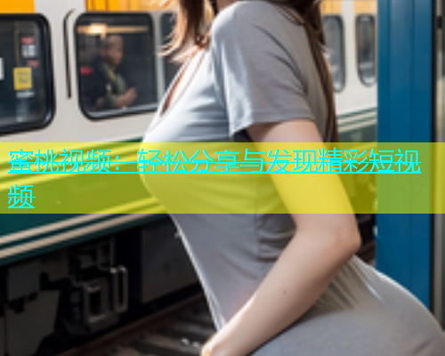 蜜桃视频：轻松分享与发现精彩短视频