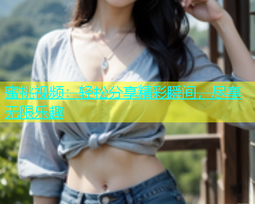 蜜桃视频：轻松分享精彩瞬间，尽享无限乐趣