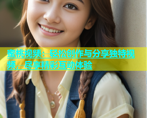 蜜桃视频：轻松创作与分享独特视频，尽享精彩互动体验