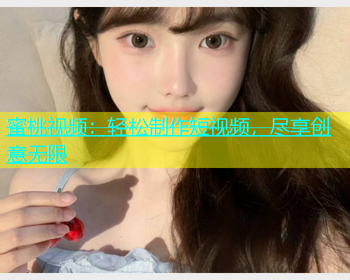蜜桃视频：轻松制作短视频，尽享创意无限
