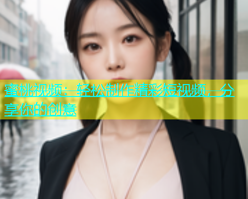 蜜桃视频：轻松制作精彩短视频，分享你的创意